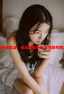 舒适与时尚结合：女式开襟睡衣的选择与搭配指南