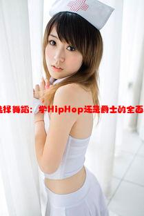 18岁女生选择舞蹈：学HipHop还是爵士的全面对比与建议